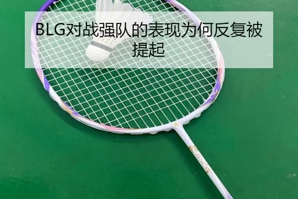 BLG对战强队的表现为何反复被提起