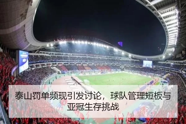 泰山罚单频现引发讨论，球队管理短板与亚冠生存挑战